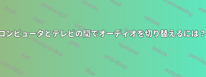 コンピュータとテレビの間でオーディオを切り替えるには？