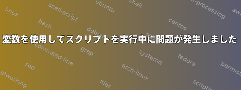 変数を使用してスクリプトを実行中に問題が発生しました