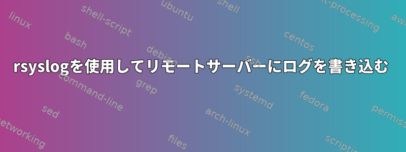 rsyslogを使用してリモートサーバーにログを書き込む