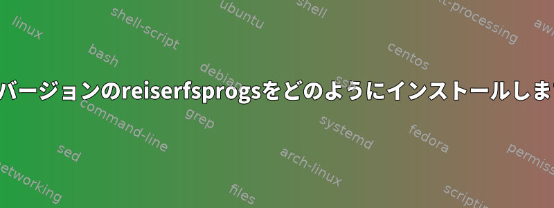 特定のバージョンのreiserfsprogsをどのようにインストールしますか？