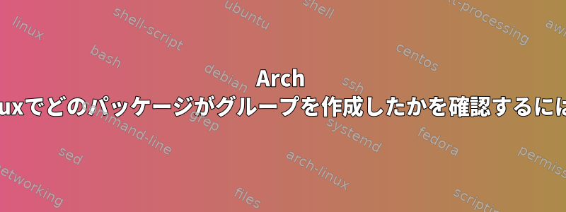 Arch Linuxでどのパッケージがグループを作成したかを確認するには？