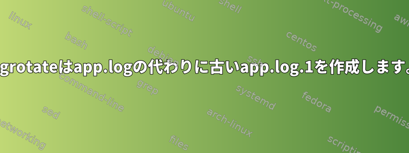 logrotateはapp.logの代わりに古いapp.log.1を作成します。