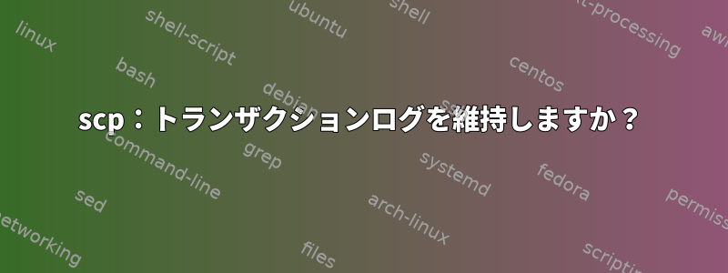 scp：トランザクションログを維持しますか？