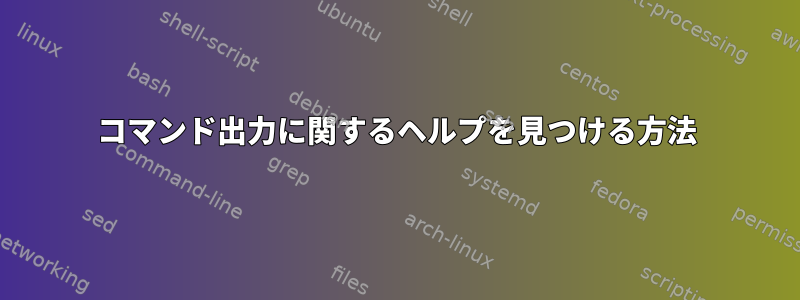 コマンド出力に関するヘルプを見つける方法