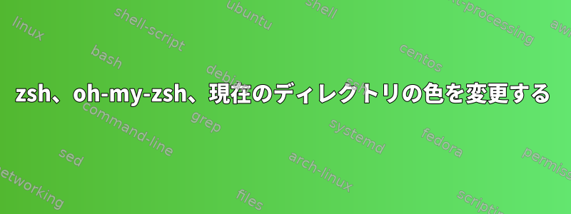 zsh、oh-my-zsh、現在のディレクトリの色を変更する