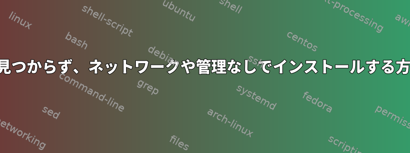 画面が見つからず、ネットワークや管理なしでインストールする方法は？