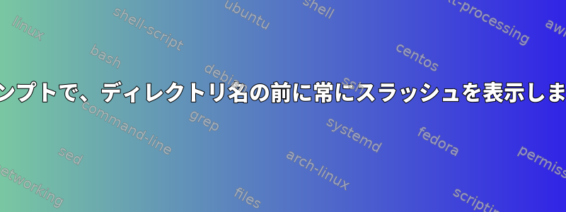 プロンプトで、ディレクトリ名の前に常にスラッシュを表示します。