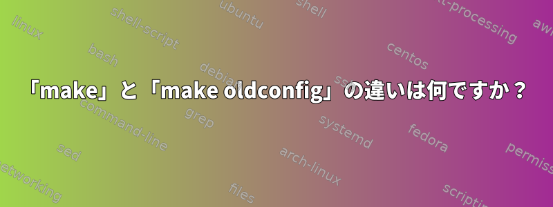 「make」と「make oldconfig」の違いは何ですか？