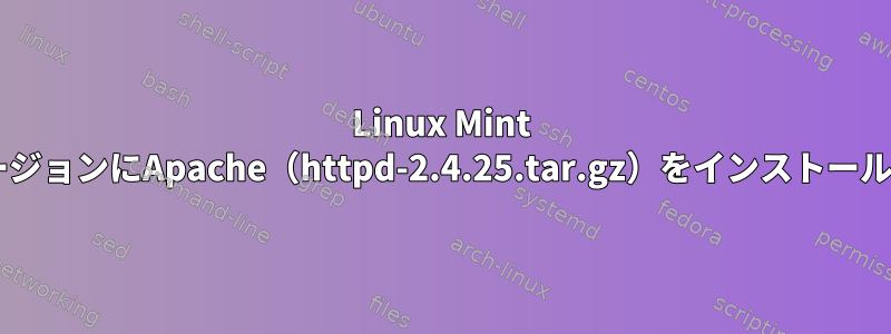 Linux Mint DebianのバージョンにApache（httpd-2.4.25.tar.gz）をインストールする方法は？