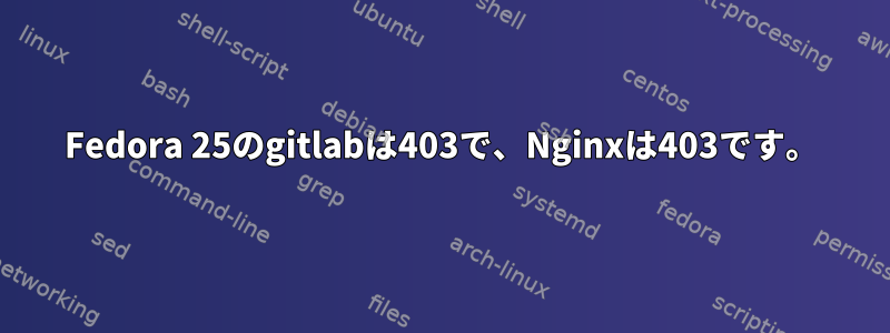 Fedora 25のgitlabは403で、Nginxは403です。