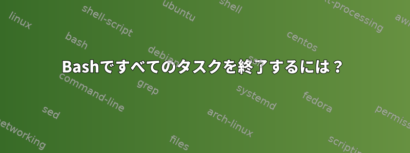 Bashですべてのタスクを終了するには？