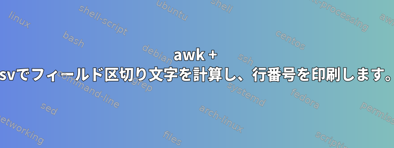 awk + ​​csvでフィールド区切り文字を計算し、行番号を印刷します。