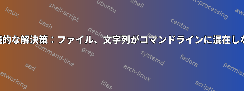 永続的な解決策：ファイル、文字列がコマンドラインに混在しない