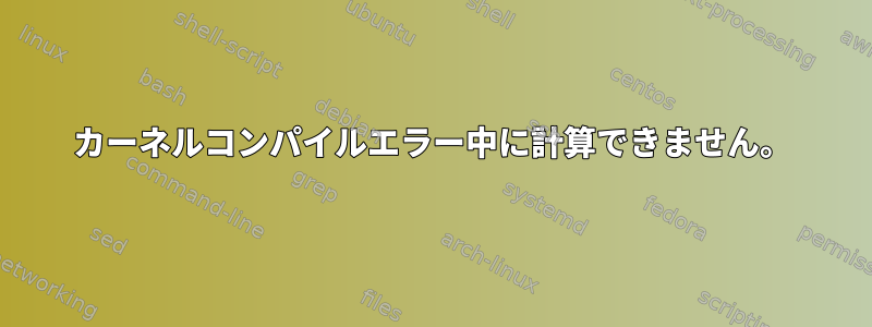 カーネルコンパイルエラー中に計算できません。