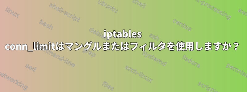 iptables conn_limitはマングルまたはフィルタを使用しますか？