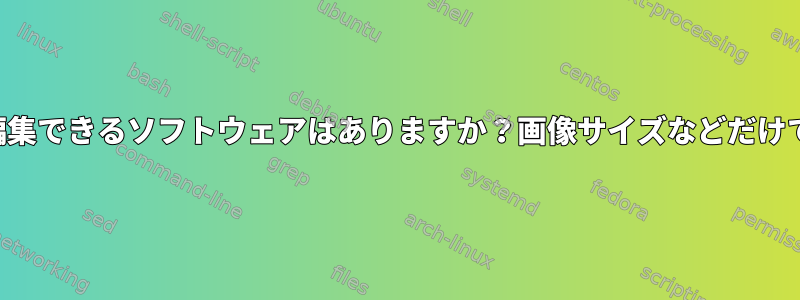 写真を編集できるソフトウェアはありますか？画像サイズなどだけではなく