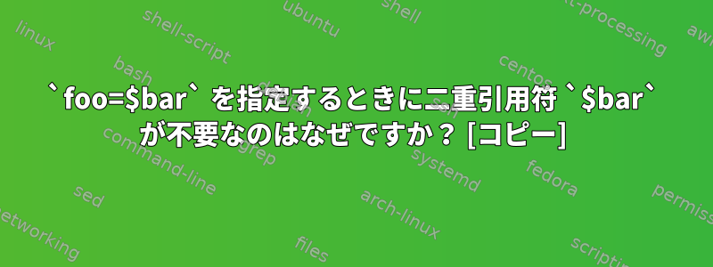 `foo=$bar` を指定するときに二重引用符 `$bar` が不要なのはなぜですか？ [コピー]