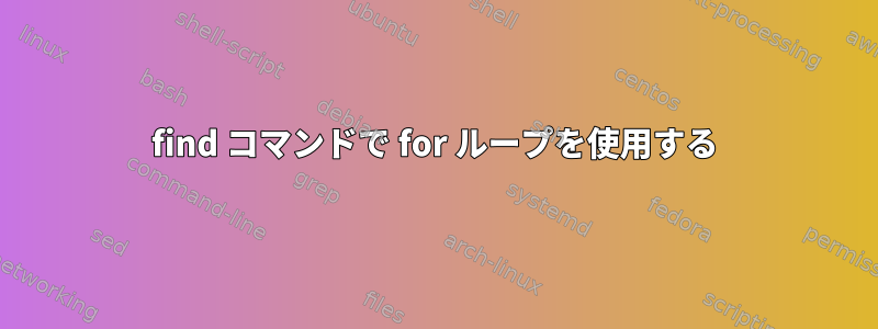 find コマンドで for ループを使用する