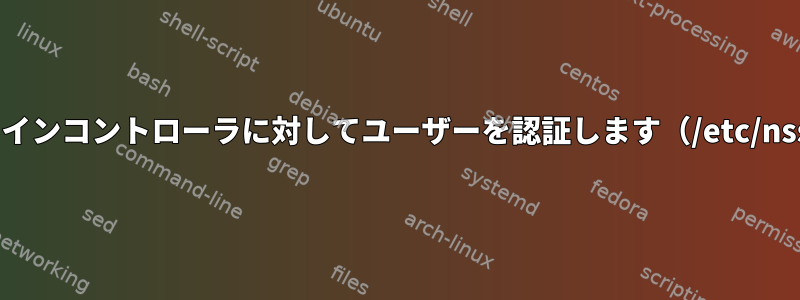 SambaはWindowsドメインコントローラに対してユーザーを認証します（/etc/nsswitch.confは不要）。