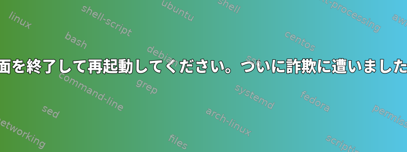 画面を終了して再起動してください。ついに詐欺に遭いました！