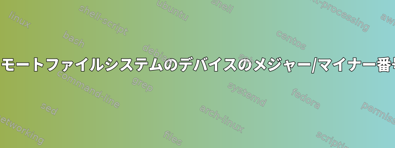 リモートファイルシステムのデバイスのメジャー/マイナー番号