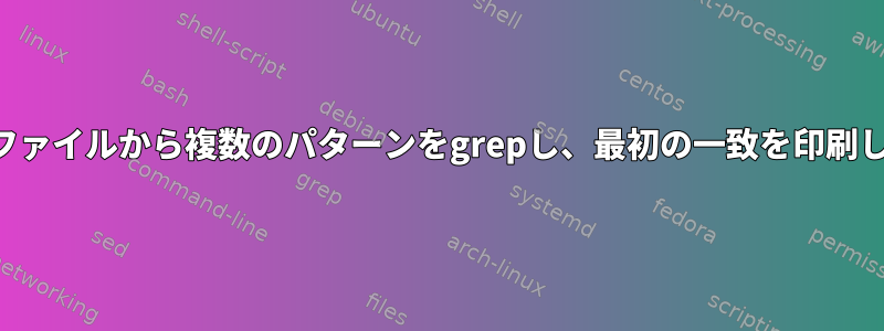 複数のファイルから複数のパターンをgrepし、最初の一致を印刷します。