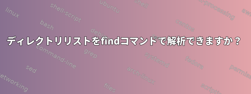 ディレクトリリストをfindコマンドで解析できますか？