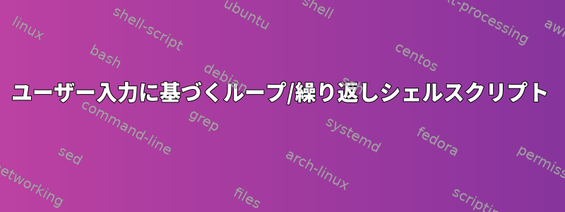 ユーザー入力に基づくループ/繰り返しシェルスクリプト