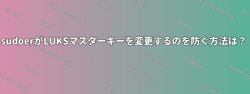 sudoerがLUKSマスターキーを変更するのを防ぐ方法は？