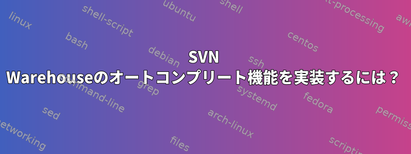 SVN Warehouseのオートコンプリート機能を実装するには？