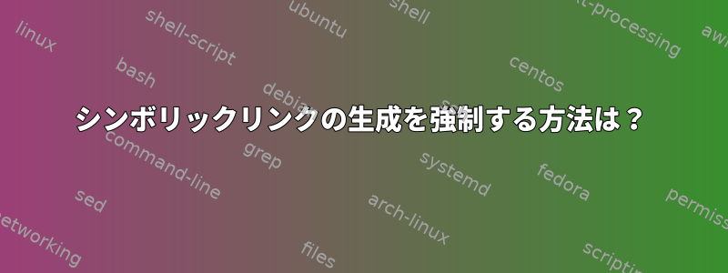 シンボリックリンクの生成を強制する方法は？