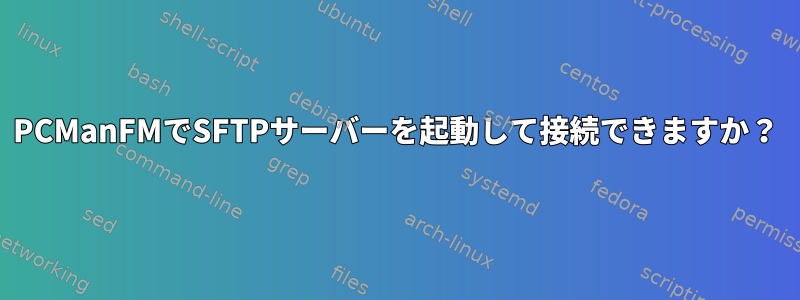 PCManFMでSFTPサーバーを起動して接続できますか？