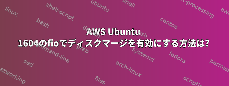 AWS Ubuntu 1604のfioでディスクマージを有効にする方法は?