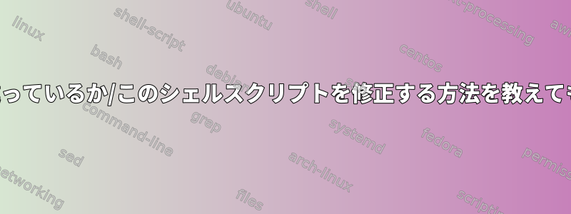 誰かが私が間違っているか/このシェルスクリプトを修正する方法を教えてもらえますか？