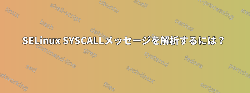 SELinux SYSCALLメッセージを解析するには？