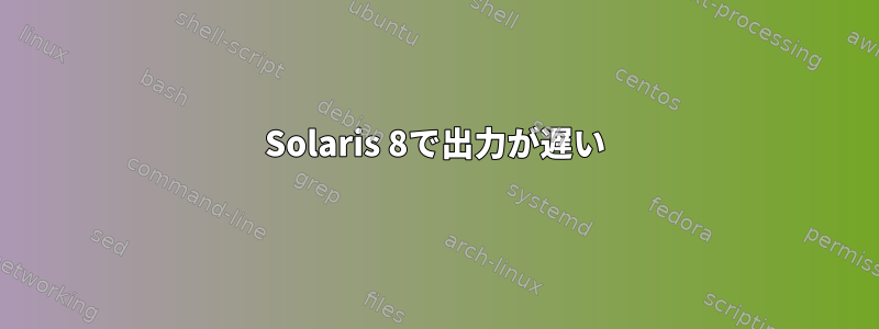 Solaris 8で出力が遅い