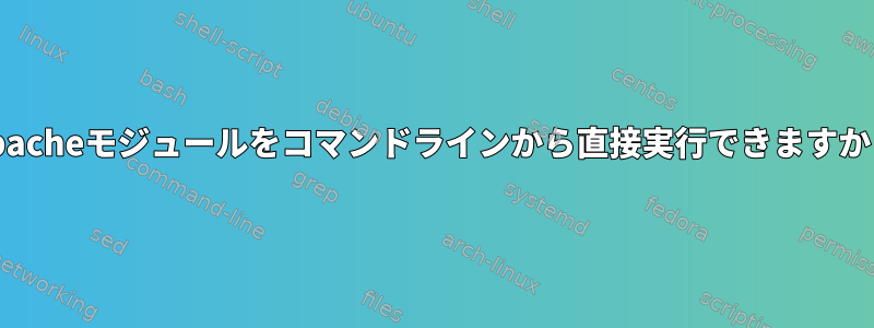 Apacheモジュールをコマンドラインから直接実行できますか？