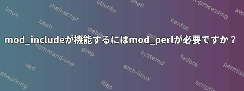 mod_includeが機能するにはmod_perlが必要ですか？