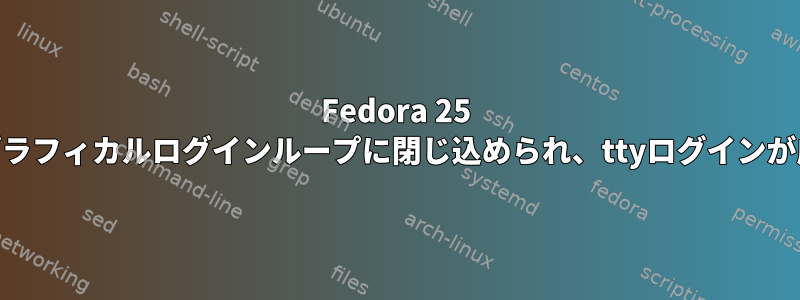 Fedora 25 Cinnamonがグラフィカルログインループに閉じ込められ、ttyログインが成功しました。