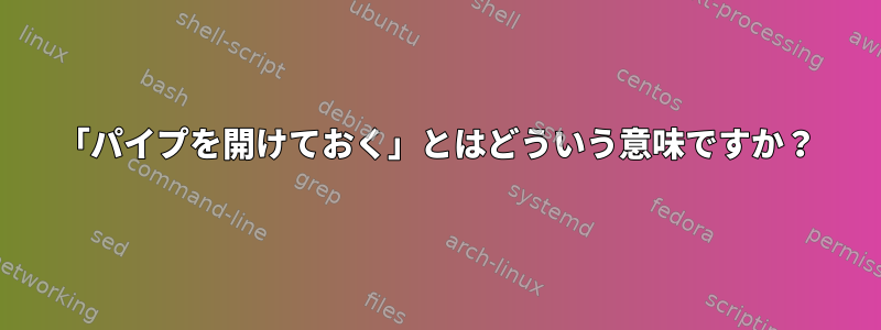 「パイプを開けておく」とはどういう意味ですか？