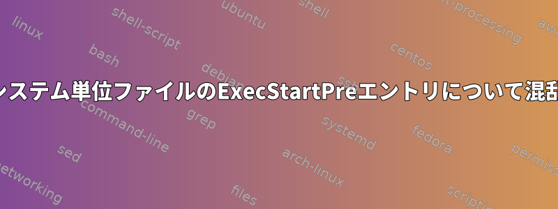 システム単位ファイルのExecStartPreエントリについて混乱