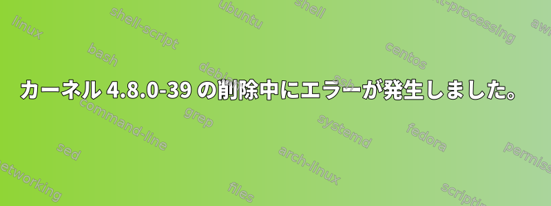 カーネル 4.8.0-39 の削除中にエラーが発生しました。