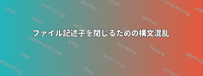 ファイル記述子を閉じるための構文混乱