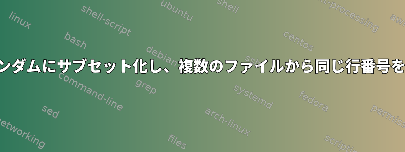 ファイルをランダムにサブセット化し、複数のファイルから同じ行番号を選択する方法