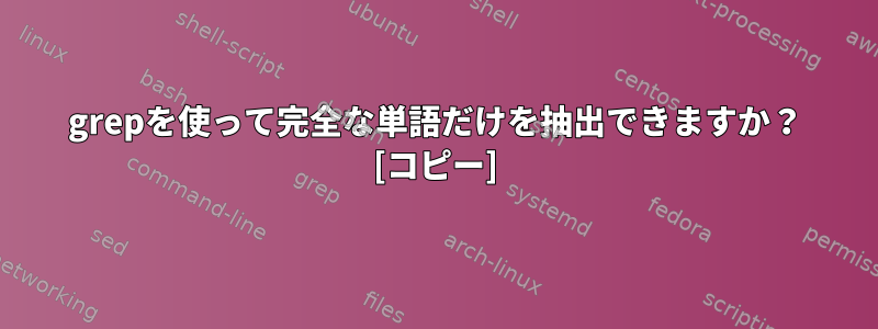 grepを使って完全な単語だけを抽出できますか？ [コピー]