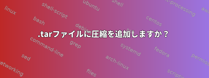 .tarファイルに圧縮を追加しますか？