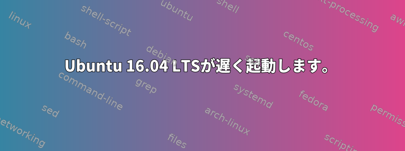 Ubuntu 16.04 LTSが遅く起動します。