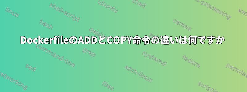 DockerfileのADDとCOPY命令の違いは何ですか