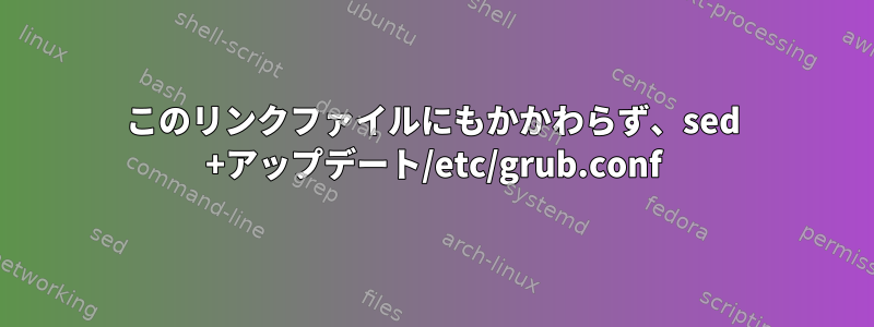 このリンクファイルにもかかわらず、sed +アップデート/etc/grub.conf