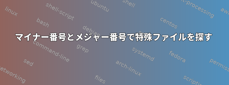 マイナー番号とメジャー番号で特殊ファイルを探す